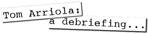 [Tom Arriola: A Debriefing...]